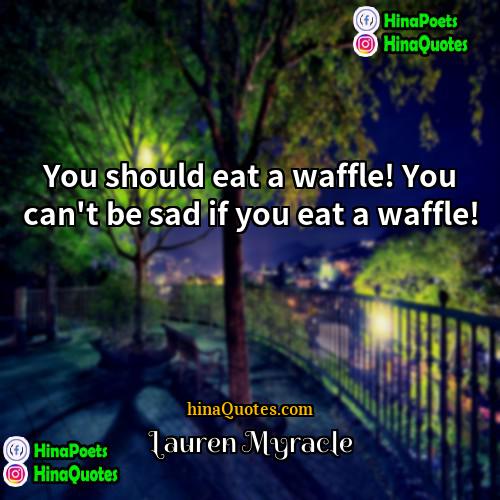 Lauren Myracle Quotes | You should eat a waffle! You can't